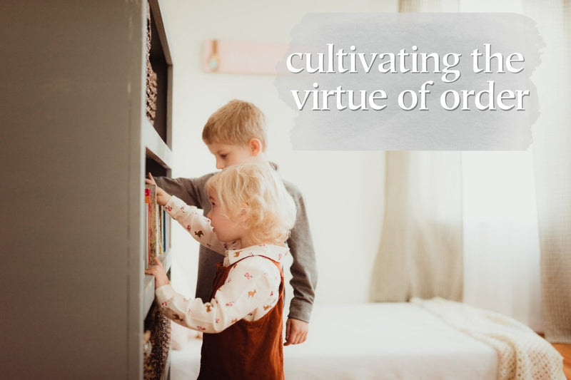 Cultivating the Virtue of Order in Our Homes - Into the Deep